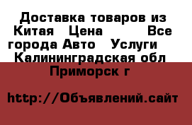 Доставка товаров из Китая › Цена ­ 100 - Все города Авто » Услуги   . Калининградская обл.,Приморск г.